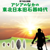 企画展「アジアのなかの東北日本旧石器時代」